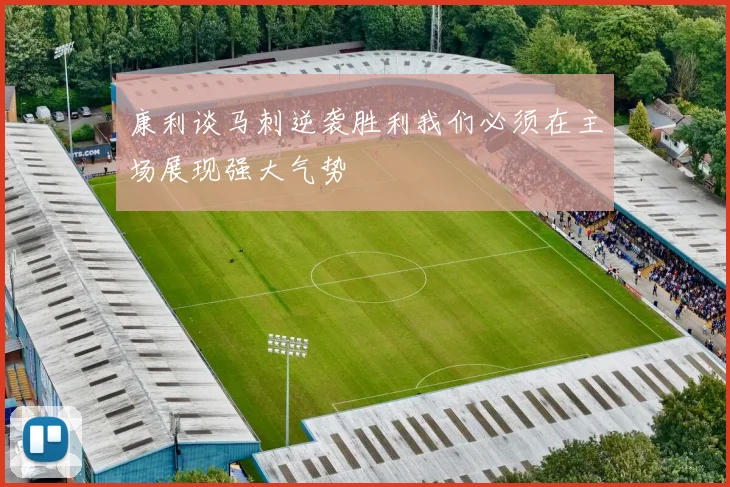 康利谈马刺逆袭胜利我们必须在主场展现强大气势