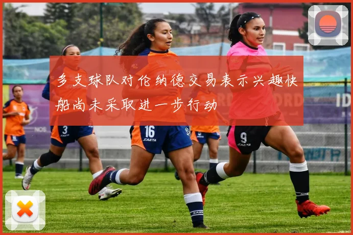 多支球队对伦纳德交易表示兴趣快船尚未采取进一步行动
