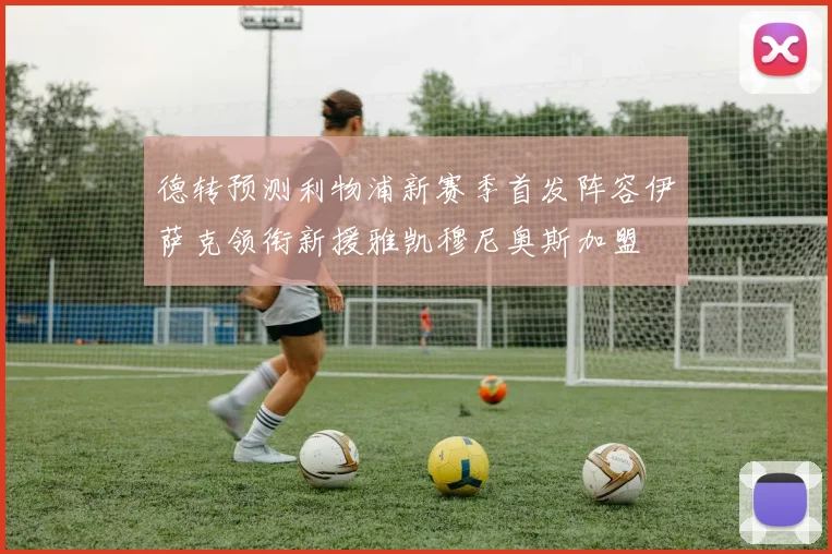 德转预测利物浦新赛季首发阵容伊萨克领衔新援雅凯穆尼奥斯加盟