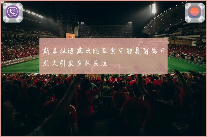 斯基拉透露坎比亚索可能夏窗离开尤文引发多队关注