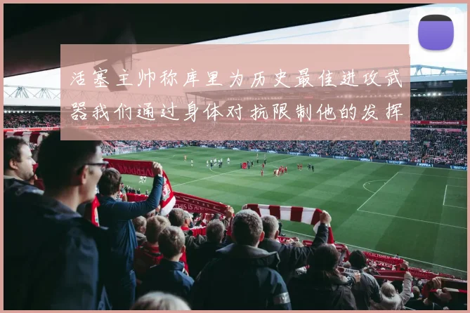 活塞主帅称库里为历史最佳进攻武器我们通过身体对抗限制他的发挥