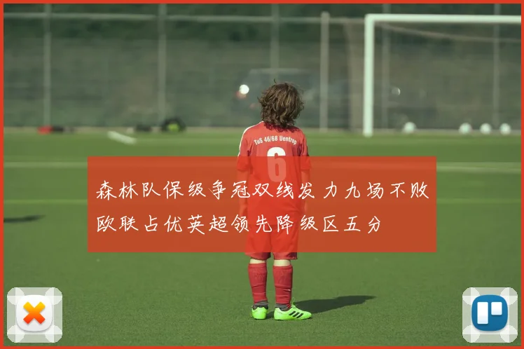 森林队保级争冠双线发力九场不败欧联占优英超领先降级区五分