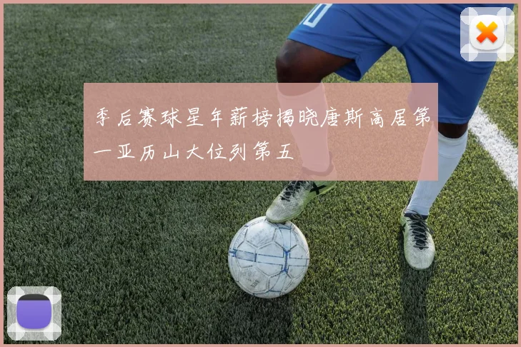 季后赛球星年薪榜揭晓唐斯高居第一亚历山大位列第五